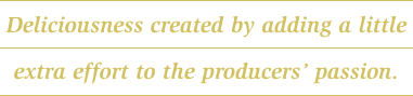 Deliciousness created by adding a little extra effort to the producers' passion.