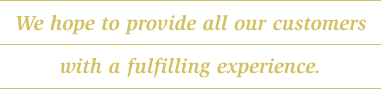 We hope to provide all our customers with a fulfilling experience.