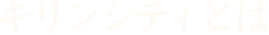 キリンシティとは